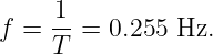 f =  1-=  0.255 Hz.
     T
