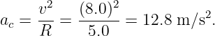      v2    (8.0)2            2
ac = ---=  ------= 12.8 m ∕s .
     R      5.0
