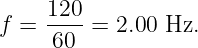 f =  120-= 2.00 Hz.
     60
