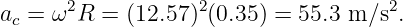 ac = ω2R  = (12.57)2(0.35) = 55.3 m∕s2.
