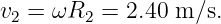 v2 = ωR2  = 2.40 m ∕s.
