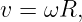 v = ωR,
