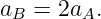 a  = 2a  .
 B      A
