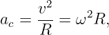      v2-    2
ac = R  =  ω R,
