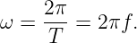      2π
ω =  ---=  2πf.
     T
