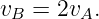 vB = 2vA.
