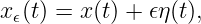 x𝜖(t) = x (t) + 𝜖η(t),
