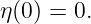 η(0) = 0.
