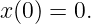 x(0) = 0.
