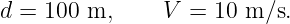 d = 100 m,     V  = 10 m ∕s.
