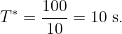   ∗   100
T  =  ----=  10 s.
       10
