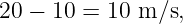20 − 10 = 10 m ∕s,
