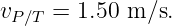vP ∕T =  1.50 m ∕s.
