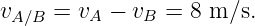 vA ∕B =  vA − vB =  8 m ∕s.
