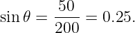         50--
sin𝜃 =  200 = 0.25.
