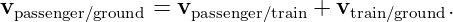 vpassenger/ground = vpassenger/train + vtrain/ground.
