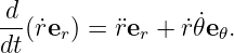  d
-- (r˙er ) = ¨rer + r˙𝜃˙e 𝜃.
dt
