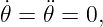 ˙𝜃 = ¨𝜃 = 0,

