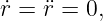 ˙r = ¨r = 0,
