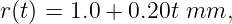 r (t) = 1.0 + 0.20t mm,
