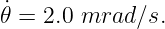 ˙
𝜃 = 2.0 mrad ∕s.
