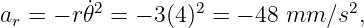 a  = − r˙𝜃2 = − 3(4)2 = − 48 mm ∕s2,
 r
