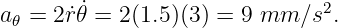a 𝜃 = 2 ˙r˙𝜃 = 2(1.5 )(3) = 9 mm ∕s2.
