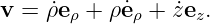 v =  (d ρ)∕ (dt) eρ + ρ (deρ)∕ (dt) + (dz )∕(dt)ez.
