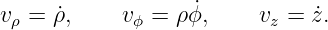 vρ = (dρ )∕(dt),     vϕ = ρ (d ϕ)∕ (dt),    vz = (dz) ∕(dt).
