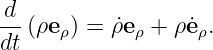 (d)∕ (dt)(ρeρ) = (dρ)∕ (dt)eρ + ρ(de ρ)∕(dt).
