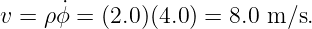 v = ρ ˙ϕ = (2.0)(4.0) = 8.0 m ∕s.
