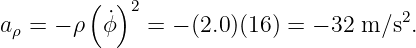         (  )2                         2
aρ = − ρ ϕ˙   = − (2.0 )(16 ) = − 32 m ∕s .
