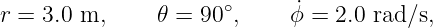 r = 3.0 m,     𝜃 = 90∘,     ˙ϕ = 2.0 rad ∕s,
