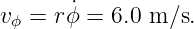v  = r ˙ϕ = 6.0 m ∕s.
 ϕ
