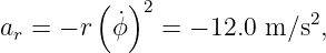         (  )2             2
ar = − r ϕ˙  =  − 12.0 m ∕s ,
