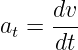      dv
at = dt-
