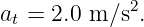 a =  2.0 m ∕s2.
 t
