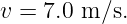 v =  7.0 m ∕s.
