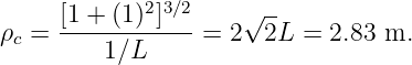      [1 + (1)2]3∕2    √ --
ρc = ------------=  2  2L = 2.83 m.
         1∕L
