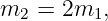 m2  = 2m1,
