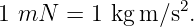                   2
1 mN   = 1 kg m∕s .
