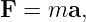 F  = ma,
