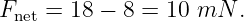 Fnet = 18 − 8 = 10 mN  .
