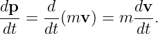 dp-=  d-(mv ) = m dv-.
dt    dt           dt
                                                                                         
                                                                                         
