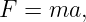 F  = ma,
