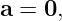 a = 0,
