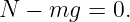 N  − mg  = 0.
