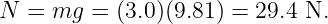 N  = mg  = (3.0)(9.81) = 29.4 N.
