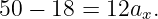 50 − 18 = 12ax.
