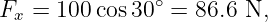 Fx = 100 cos30 ∘ = 86.6 N,
